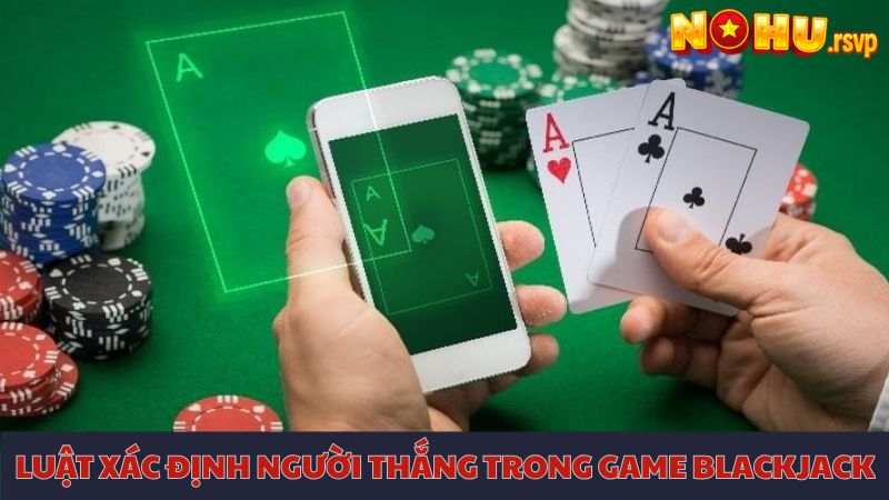 Hiểu rõ luật phân định người chiến thắng trong ván bài Blackjack
