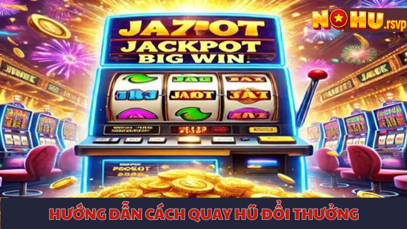 Hướng dẫn cách quay hũ đổi thưởng đơn giản cho tân thủ
