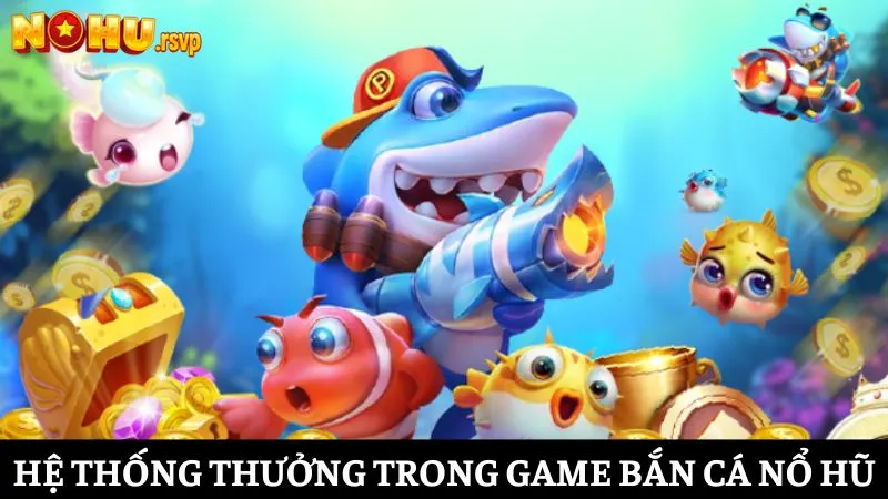 Tìm hiểu về hệ thống thưởng trong game Bắn Cá Nổ Hũ